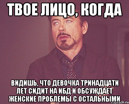 твое лицо, когда видишь, что девочка тринадцати лет сидит на ибд и обсуждает женские проблемы с остальными, Мем твое выражение лица