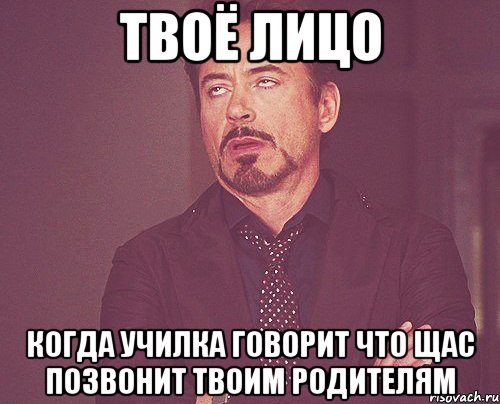 твоё лицо когда училка говорит что щас позвонит твоим родителям, Мем твое выражение лица