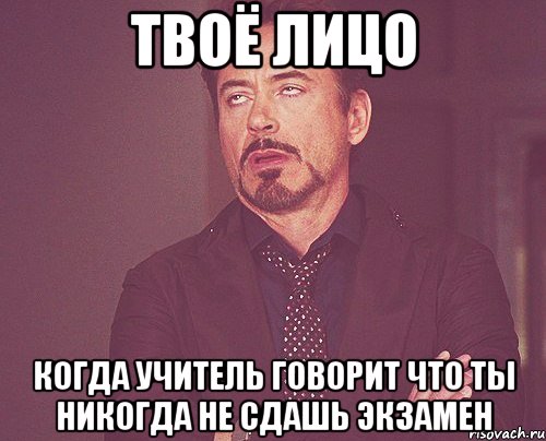 твоё лицо когда учитель говорит что ты никогда не сдашь экзамен, Мем твое выражение лица