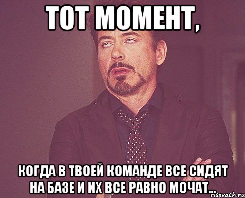 тот момент, когда в твоей команде все сидят на базе и их все равно мочат..., Мем твое выражение лица