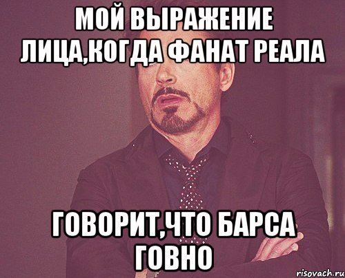 мой выражение лица,когда фанат реала говорит,что барса говно, Мем твое выражение лица