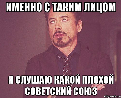 именно с таким лицом я слушаю какой плохой советский союз, Мем твое выражение лица