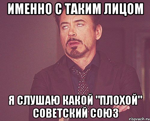 именно с таким лицом я слушаю какой "плохой" советский союз, Мем твое выражение лица