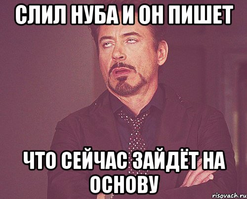 слил нуба и он пишет что сейчас зайдёт на основу, Мем твое выражение лица