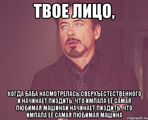 твое лицо, когда баба насмотрелась сверхъестественного и начинает пиздить, что импала её самая любимая машинаи начинает пиздить, что импала её самая любимая машина, Мем твое выражение лица