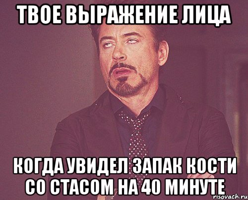 твое выражение лица когда увидел запак кости со стасом на 40 минуте, Мем твое выражение лица