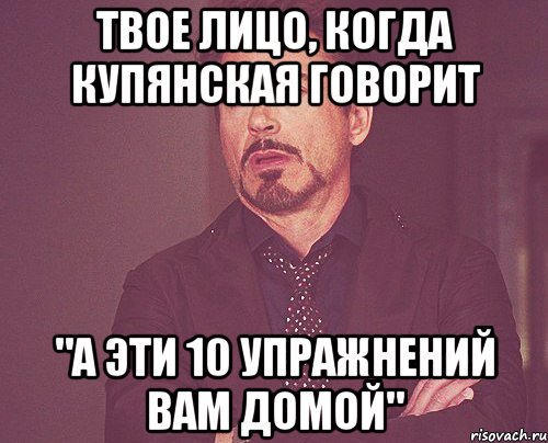 твое лицо, когда купянская говорит "а эти 10 упражнений вам домой", Мем твое выражение лица