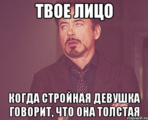 твое лицо когда стройная девушка говорит, что она толстая, Мем твое выражение лица