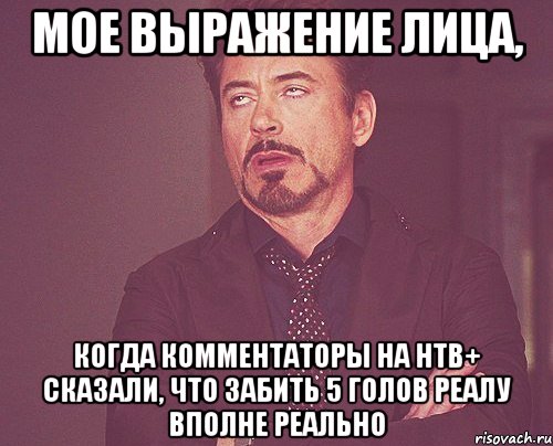 мое выражение лица, когда комментаторы на нтв+ сказали, что забить 5 голов реалу вполне реально, Мем твое выражение лица