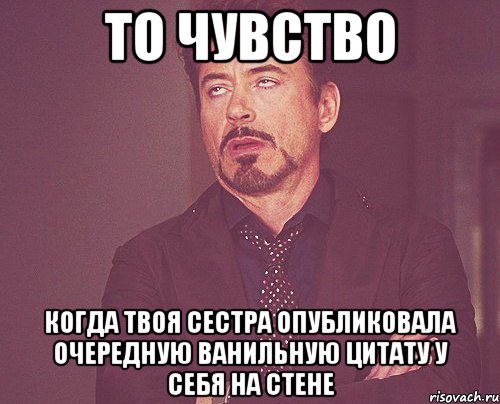 то чувство когда твоя сестра опубликовала очередную ванильную цитату у себя на стене, Мем твое выражение лица