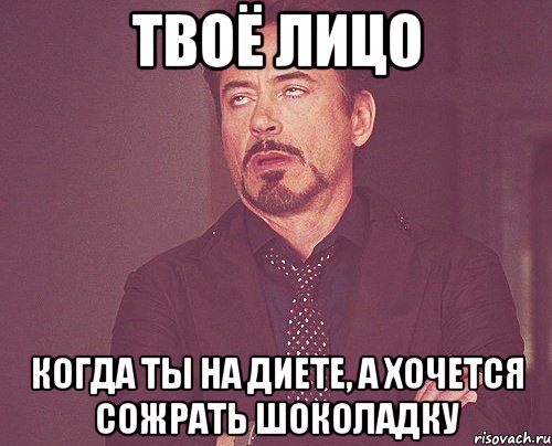 твоё лицо когда ты на диете, а хочется сожрать шоколадку, Мем твое выражение лица