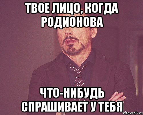 твое лицо, когда родионова что-нибудь спрашивает у тебя, Мем твое выражение лица