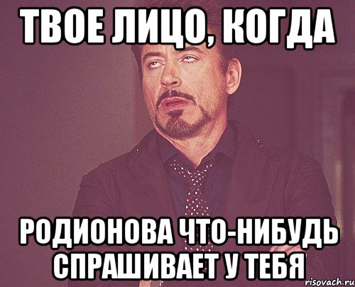 твое лицо, когда родионова что-нибудь спрашивает у тебя, Мем твое выражение лица