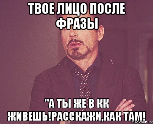 твое лицо после фразы "а ты же в кк живешь!расскажи,как там!, Мем твое выражение лица