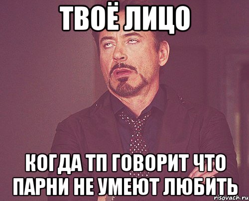 твоё лицо когда тп говорит что парни не умеют любить, Мем твое выражение лица