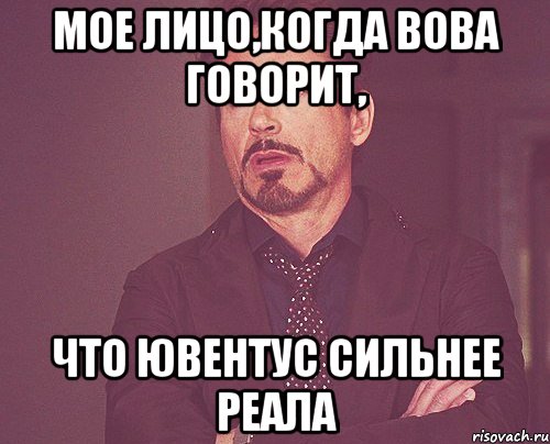 мое лицо,когда вова говорит, что ювентус сильнее реала, Мем твое выражение лица