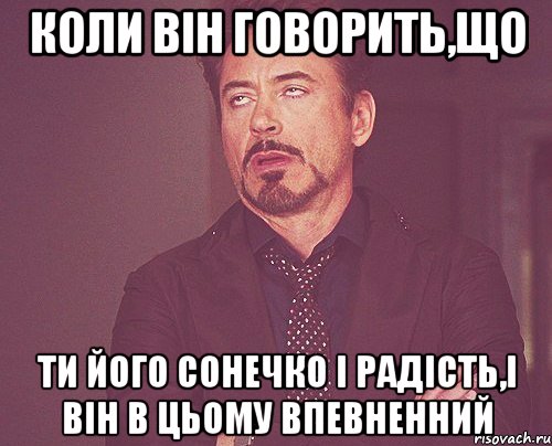 коли він говорить,що ти його сонечко і радість,і він в цьому впевненний, Мем твое выражение лица