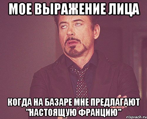 мое выражение лица когда на базаре мне предлагают "настоящую францию", Мем твое выражение лица