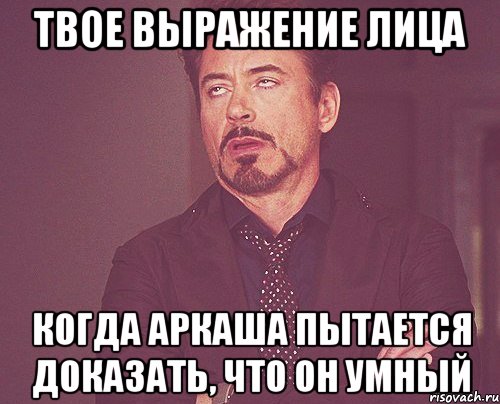 твое выражение лица когда аркаша пытается доказать, что он умный, Мем твое выражение лица