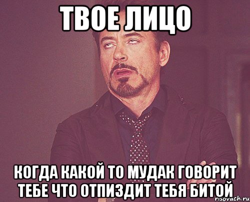 твое лицо когда какой то мудак говорит тебе что отпиздит тебя битой, Мем твое выражение лица