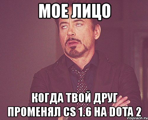 мое лицо когда твой друг променял cs 1.6 на dota 2, Мем твое выражение лица