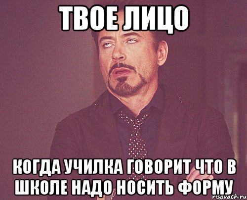 твое лицо когда училка говорит что в школе надо носить форму, Мем твое выражение лица