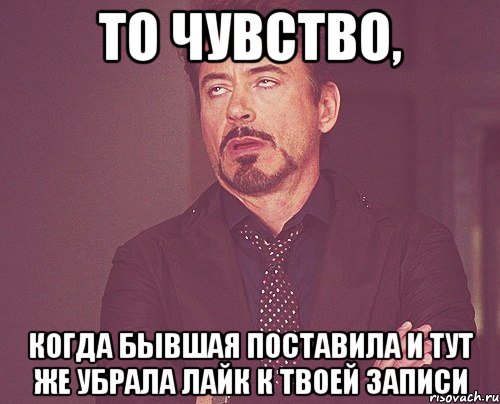 то чувство, когда бывшая поставила и тут же убрала лайк к твоей записи, Мем твое выражение лица