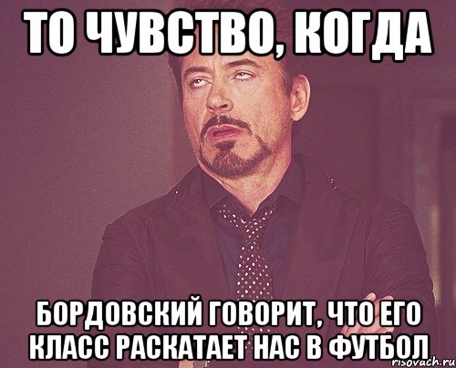 то чувство, когда бордовский говорит, что его класс раскатает нас в футбол, Мем твое выражение лица