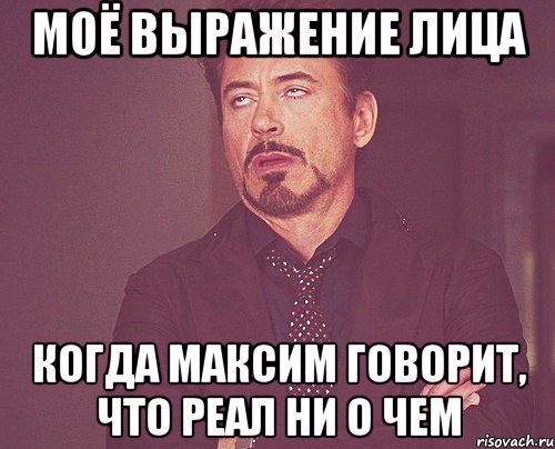 моё выражение лица когда максим говорит, что реал ни о чем, Мем твое выражение лица