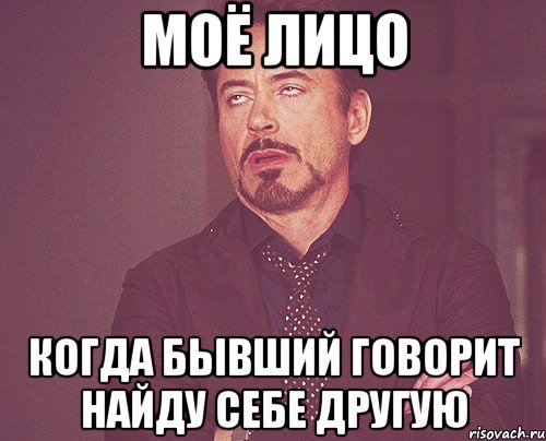 моё лицо когда бывший говорит найду себе другую, Мем твое выражение лица