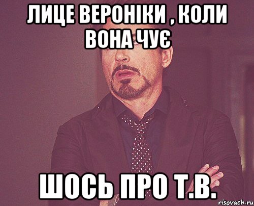 лице вероніки , коли вона чує шось про т.в., Мем твое выражение лица