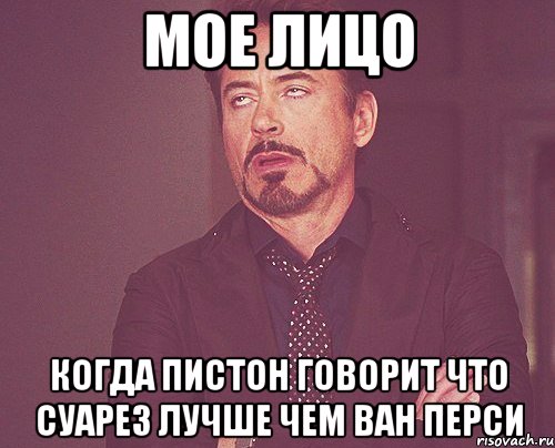 мое лицо когда пистон говорит что суарез лучше чем ван перси, Мем твое выражение лица