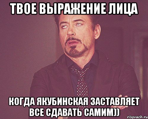 твое выражение лица когда якубинская заставляет все сдавать самим)), Мем твое выражение лица