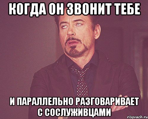 когда он звонит тебе и параллельно разговаривает с сослуживцами, Мем твое выражение лица