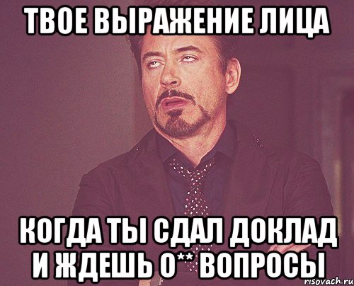 твое выражение лица когда ты сдал доклад и ждешь о** вопросы, Мем твое выражение лица