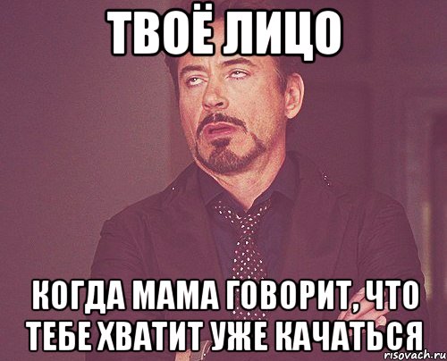 твоё лицо когда мама говорит, что тебе хватит уже качаться, Мем твое выражение лица