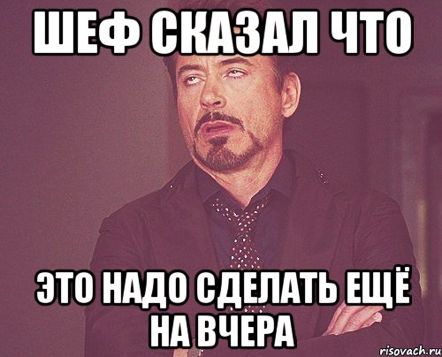 шеф сказал что это надо сделать ещё на вчера, Мем твое выражение лица