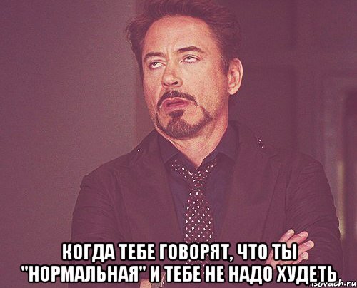  когда тебе говорят, что ты "нормальная" и тебе не надо худеть, Мем твое выражение лица