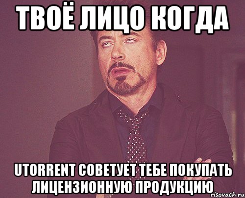 твоё лицо когда utorrent советует тебе покупать лицензионную продукцию, Мем твое выражение лица