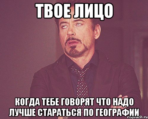 твое лицо когда тебе говорят что надо лучше стараться по географии, Мем твое выражение лица