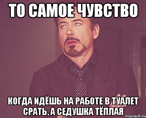 то самое чувство когда идёшь на работе в туалет срать, а седушка тёплая, Мем твое выражение лица