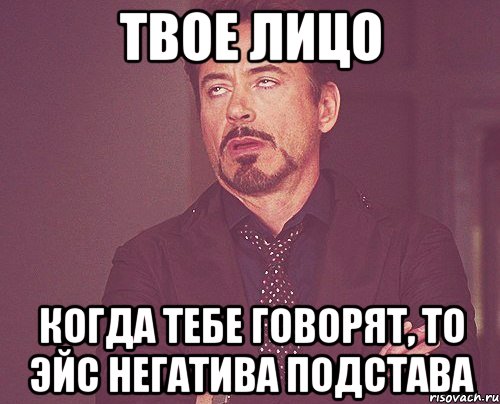 твое лицо когда тебе говорят, то эйс негатива подстава, Мем твое выражение лица