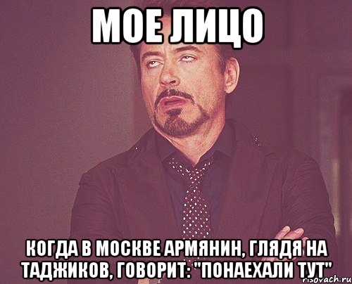 мое лицо когда в москве армянин, глядя на таджиков, говорит: "понаехали тут", Мем твое выражение лица