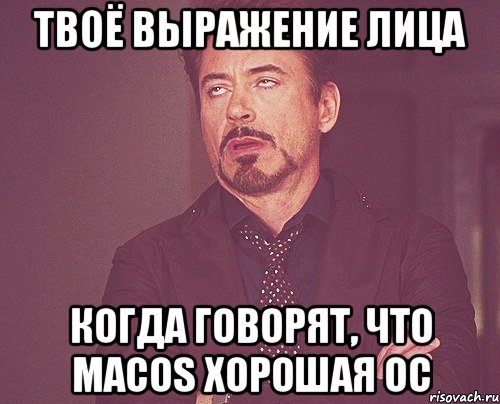 твоё выражение лица когда говорят, что macos хорошая ос, Мем твое выражение лица