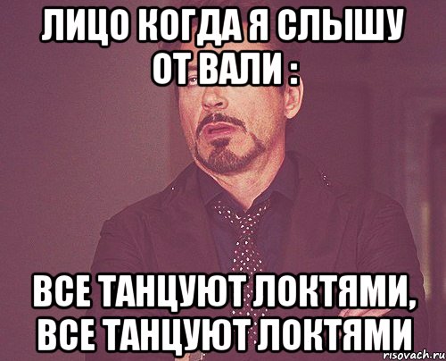 лицо когда я слышу от вали : все танцуют локтями, все танцуют локтями, Мем твое выражение лица