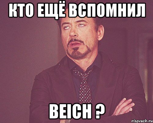 кто ещё вспомнил beich ?, Мем твое выражение лица