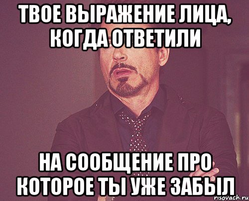 твое выражение лица, когда ответили на сообщение про которое ты уже забыл, Мем твое выражение лица