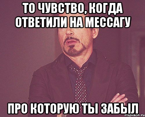 то чувство, когда ответили на мессагу про которую ты забыл, Мем твое выражение лица