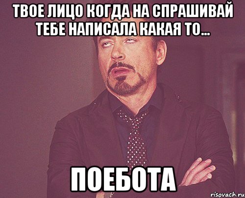 твое лицо когда на спрашивай тебе написала какая то... поебота, Мем твое выражение лица