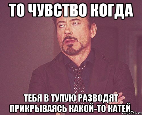 то чувство когда тебя в тупую разводят прикрываясь какой-то катей., Мем твое выражение лица